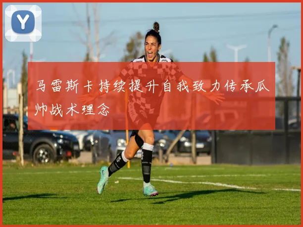 马雷斯卡持续提升自我致力传承瓜帅战术理念