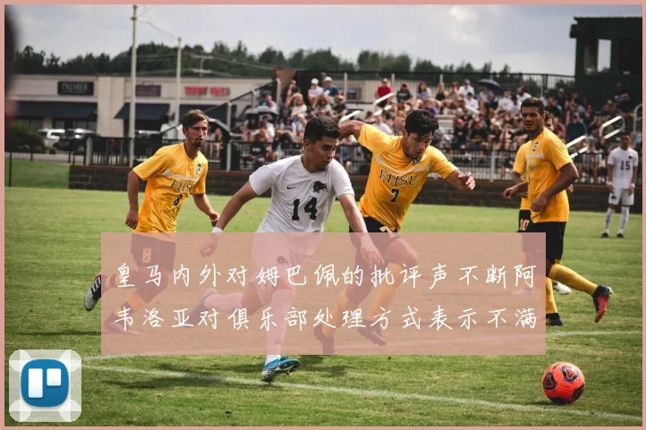 皇马内外对姆巴佩的批评声不断阿韦洛亚对俱乐部处理方式表示不满