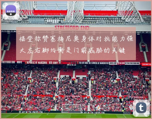 福登称赞塞梅尼奥身体对抗能力强大左右脚均衡是门前威胁的关键
