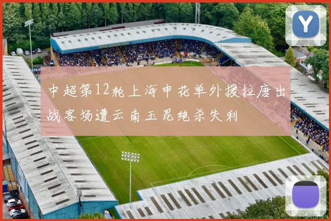 中超第12轮上海申花单外援拉唐出战客场遭云南玉昆绝杀失利