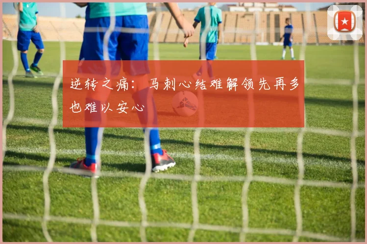 逆转之痛：马刺心结难解领先再多也难以安心