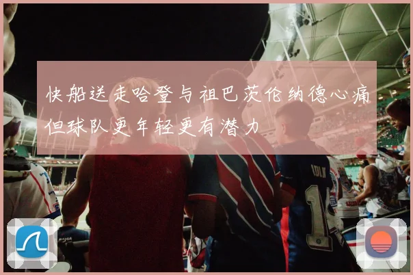 快船送走哈登与祖巴茨伦纳德心痛但球队更年轻更有潜力