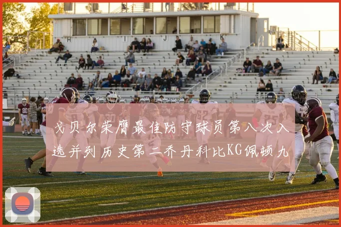 戈贝尔荣膺最佳防守球员第八次入选并列历史第二乔丹科比KG佩顿九次称王