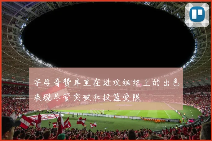 字母哥赞库里在进攻组织上的出色表现尽管突破和投篮受限